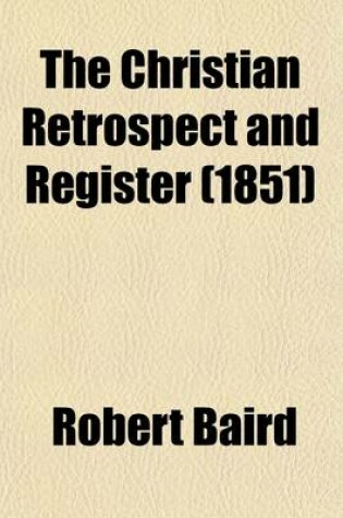 Cover of The Christian Retrospect and Register; A Summary of the Scientific, Moral and Religious Progress of the First Half of the Xixyh Century