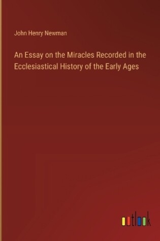 Cover of An Essay on the Miracles Recorded in the Ecclesiastical History of the Early Ages