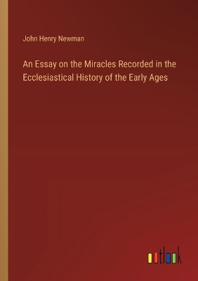 Book cover for An Essay on the Miracles Recorded in the Ecclesiastical History of the Early Ages