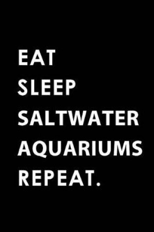 Cover of Eat Sleep Saltwater Aquariums Repeat
