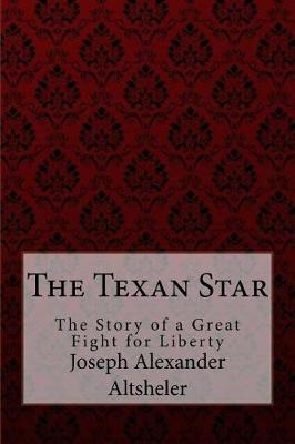 Book cover for The Texan Star The Story of a Great Fight for Liberty Joseph Alexander Altsheler