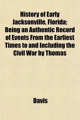 Book cover for History of Early Jacksonville, Florida; Being an Authentic Record of Events from the Earliest Times to and Including the Civil War by Thomas