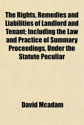 Book cover for The Rights, Remedies and Liabilities of Landlord and Tenant; Including the Law and Practice of Summary Proceedings, Under the Statute Peculiar