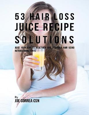 Book cover for 53 Hair Loss Juice Recipe Solutions: Juice Your Way to Healthier and Stronger Hair Using Natures Ingredients