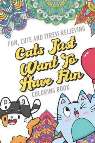 Cover of Fun Cute And Stress Relieving Cats Just Want To Have Fun Coloring Book