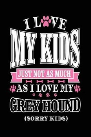 Cover of I Love My Kids Just Not As Much As I Love My Greyhound (Sorry Kids)