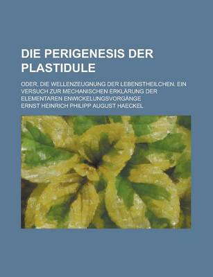 Book cover for Die Perigenesis Der Plastidule; Oder, Die Wellenzeugnung Der Lebenstheilchen. Ein Versuch Zur Mechanischen Erklarung Der Elementaren Enwickelungsvorgange