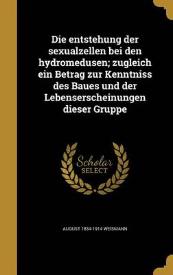 Book cover for Die Entstehung Der Sexualzellen Bei Den Hydromedusen; Zugleich Ein Betrag Zur Kenntniss Des Baues Und Der Lebenserscheinungen Dieser Gruppe