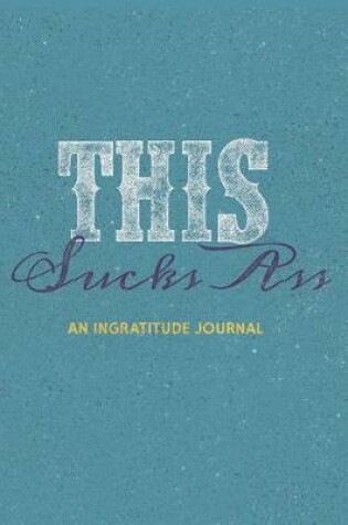 Cover of This Sucks Ass an Ingratitude Journal