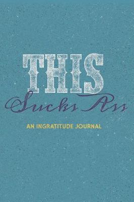 Book cover for This Sucks Ass an Ingratitude Journal