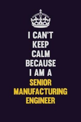 Cover of I Can't Keep Calm Because I Am A Senior Manufacturing Engineer