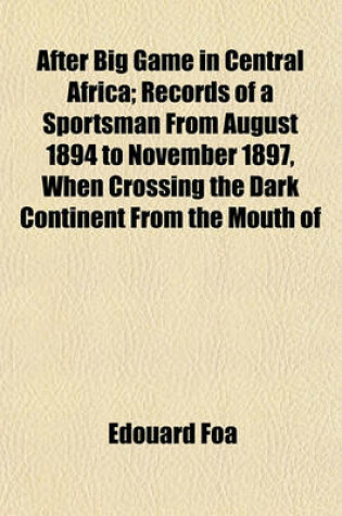 Cover of After Big Game in Central Africa; Records of a Sportsman from August 1894 to November 1897, When Crossing the Dark Continent from the Mouth of