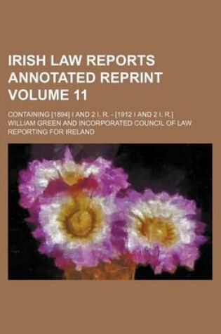 Cover of Irish Law Reports Annotated Reprint Volume 11; Containing [1894] I and 2 I. R. - [1912 I and 2 I. R.]