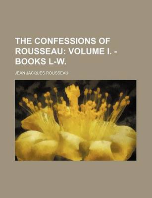 Book cover for The Confessions of Rousseau; Volume I. - Books L-W.