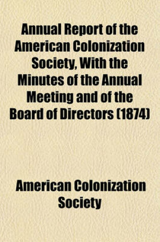 Cover of Annual Report of the American Colonization Society, with the Minutes of the Annual Meeting and of the Board of Directors (1874)