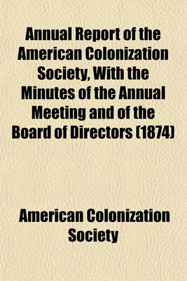 Book cover for Annual Report of the American Colonization Society, with the Minutes of the Annual Meeting and of the Board of Directors (1874)