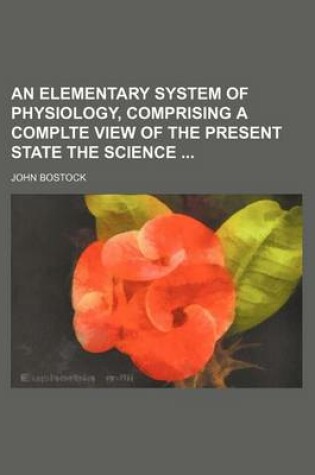 Cover of An Elementary System of Physiology, Comprising a Complte View of the Present State the Science