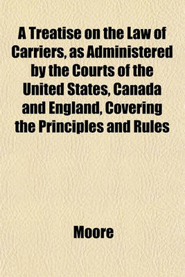 Book cover for A Treatise on the Law of Carriers, as Administered by the Courts of the United States, Canada and England, Covering the Principles and Rules