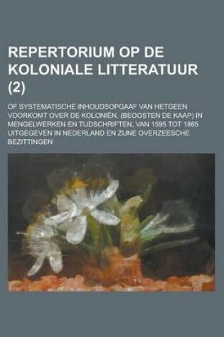 Cover of Repertorium Op de Koloniale Litteratuur; Of Systematische Inhoudsopgaaf Van Hetgeen Voorkomt Over de Kolonien, (Beoosten de Kaap) in Mengelwerken En T