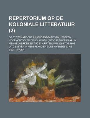 Book cover for Repertorium Op de Koloniale Litteratuur; Of Systematische Inhoudsopgaaf Van Hetgeen Voorkomt Over de Kolonien, (Beoosten de Kaap) in Mengelwerken En T