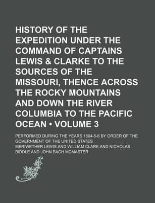 Book cover for History of the Expedition Under the Command of Captains Lewis & Clarke to the Sources of the Missouri, Thence Across the Rocky Mountains and Down the River Columbia to the Pacific Ocean (Volume 3); Performed During the Years 1804-5-6 by Order of the Gover