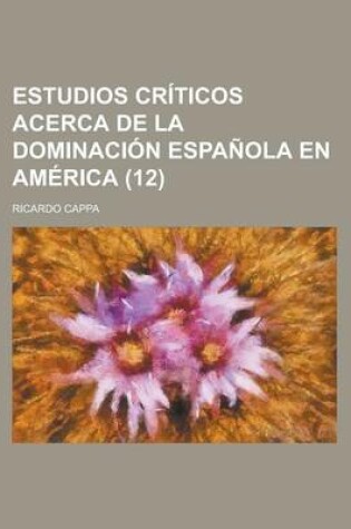 Cover of Estudios Criticos Acerca de La Dominacion Espanola En America (12)