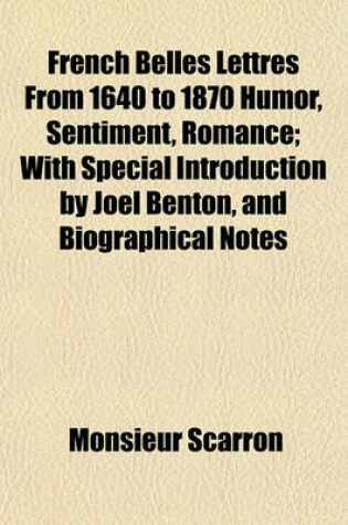 Cover of French Belles Lettres from 1640 to 1870 Humor, Sentiment, Romance; With Special Introduction by Joel Benton, and Biographical Notes