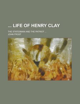 Book cover for Life of Henry Clay; The Statesman and the Patriot ...