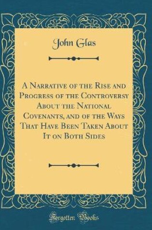 Cover of A Narrative of the Rise and Progress of the Controversy about the National Covenants, and of the Ways That Have Been Taken about It on Both Sides (Classic Reprint)