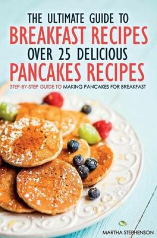 Cover of The Ultimate Guide to Breakfast Recipes - Over 25 Delicious Pancakes Recipes