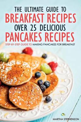 Book cover for The Ultimate Guide to Breakfast Recipes - Over 25 Delicious Pancakes Recipes