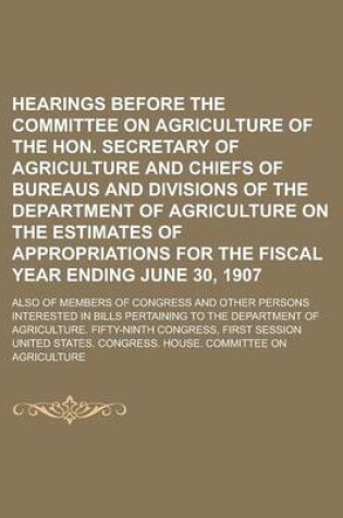 Cover of Hearings Before the Committee on Agriculture of the Hon. Secretary of Agriculture and Chiefs of Bureaus and Divisions of the Department of Agriculture on the Estimates of Appropriations for the Fiscal Year Ending June 30, 1907; Also of