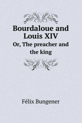 Cover of Bourdaloue and Louis XIV Or, The preacher and the king