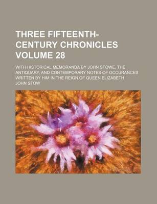 Book cover for Three Fifteenth-Century Chronicles Volume 28; With Historical Memoranda by John Stowe, the Antiquary, and Contemporary Notes of Occurances Written by Him in the Reign of Queen Elizabeth