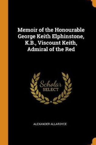 Cover of Memoir of the Honourable George Keith Elphinstone, K.B., Viscount Keith, Admiral of the Red