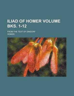Book cover for Iliad of Homer; From the Text of Dindorf Volume Bks. 1-12