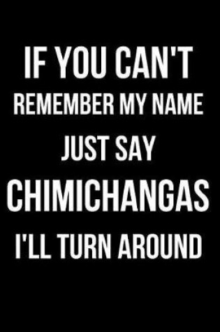 Cover of If You Can't Remember My Name Just Say Chimichanga I'll Turn Around