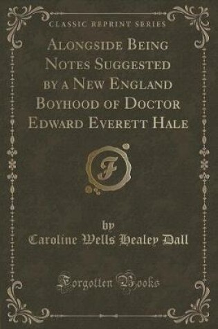 Cover of Alongside Being Notes Suggested by a New England Boyhood of Doctor Edward Everett Hale (Classic Reprint)