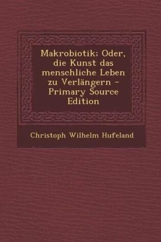 Cover of Makrobiotik; Oder, Die Kunst Das Menschliche Leben Zu Verlangern