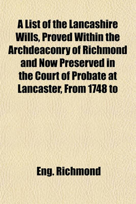 Book cover for A List of the Lancashire Wills, Proved Within the Archdeaconry of Richmond and Now Preserved in the Court of Probate at Lancaster, from 1748 to