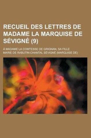 Cover of Recueil Des Lettres de Madame La Marquise de Sevigne; A Madame La Comtesse de Grignan, Sa Fille (9 )