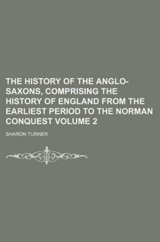 Cover of The History of the Anglo-Saxons, Comprising the History of England from the Earliest Period to the Norman Conquest Volume 2