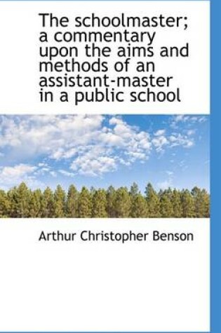 Cover of The Schoolmaster; A Commentary Upon the Aims and Methods of an Assistant-Master in a Public School