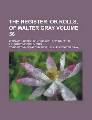 Book cover for The Register, or Rolls, of Walter Gray; Lord Archbishop of York. with Appendices of Illustrative Documents Volume 56