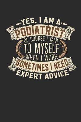 Book cover for Yes, I Am a Podiatrist of Course I Talk to Myself When I Work Sometimes I Need Expert Advice