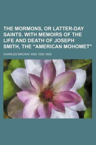 Cover of The Mormons, or Latter-Day Saints. with Memoirs of the Life and Death of Joseph Smith, the "American Mohomet"