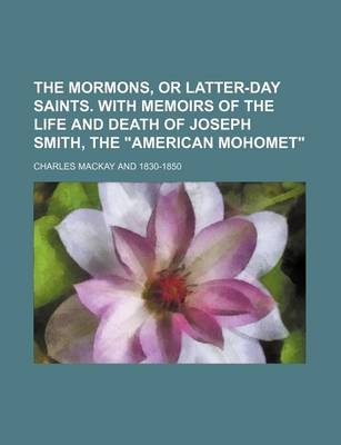 Book cover for The Mormons, or Latter-Day Saints. with Memoirs of the Life and Death of Joseph Smith, the "American Mohomet"