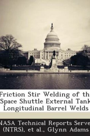 Cover of Friction Stir Welding of the Space Shuttle External Tank Longitudinal Barrel Welds