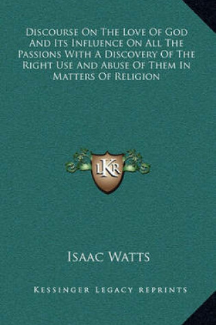 Cover of Discourse on the Love of God and Its Influence on All the Passions with a Discovery of the Right Use and Abuse of Them in Matters of Religion