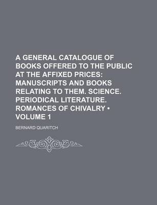 Book cover for A General Catalogue of Books Offered to the Public at the Affixed Prices (Volume 1); Manuscripts and Books Relating to Them. Science. Periodical Literature. Romances of Chivalry